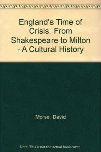 England's Time of Crisis: From Shakespeare to Milton - A Cultural History