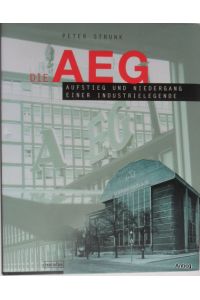 Die AEG. Aufstieg und Niedergang einer Industrielegende.