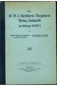 Das K. B. 1. Artillerie-Regiment Prinz Luitpold im Krieg 1870/71.   - Sonderabdruck aus dem III. Band der Geschichte des Regiments.