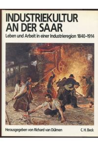 Industriekultur an der Saar. Leben und Arbeit in einer Industrieregion 1840 - 1914. Unter Mitwirkung zahlreicher Autoren herausgegeben von Richard van Dülmen.
