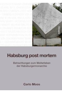 Habsburg post mortem. Betrachtungen zum Weiterleben der Habsburgermonarchie.
