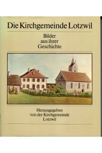 Die Kirchgemeinde Lotzwil. Bilder aus ihrer Geschichte.