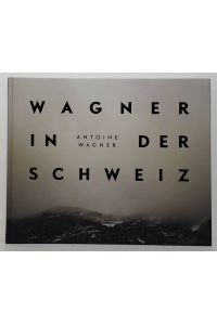 Richard Wagner in der Schweiz: Fotografien von Antoine Wagner (Deutsch / Englisch / Französisch)