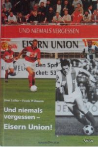 Und niemals vergessen - Eisern Union! [Die Geschichte des Berliner Fußballclubs].