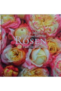125 Jahre Leidenschaft für Rosen. Familie Kordes.