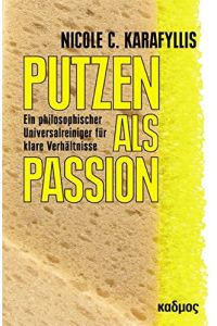 Putzen als Passion - Ein philosophischer Universalreiniger für klare Verhältnisse.   - Nicole C. Karafyllis