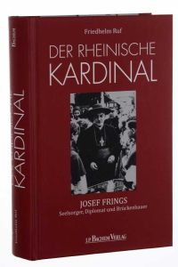 Der rheinische Kardinal. Josef Frings - Seelsorger, Diplomat und Brückenbauer.