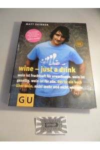 Wine - just a drink : Wein ist Fruchtsaft für Erwachsene - Wein ist gesellig - Wein ist für alle - Das ist ein Buch über Wein - Nicht mehr und nicht weniger.