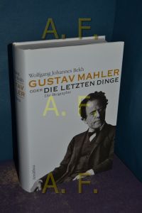 Gustav Mahler oder die letzten Dinge : die Biographie
