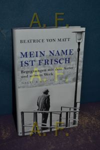Mein Name ist Frisch : Begegnungen mit dem Autor und seinem Werk.