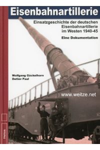 Eisenbahnartillerie - Einsatzgeschichte der deutschen Eisenbahnartillerie im Westen 1940 - 45 - Eine Dokumentation,