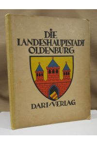 Die Landeshauptstadt Oldenburg. Herausgegeben vom Stadtmagistrat Oldenburg i. O. , bearbeitet von Oberbürgermeister Dr. Goerlitz.