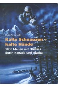 Kalte Schnauzen - kalte Hände : 1000 Meilen mit Huskies durch Kanada und Alaska.   - Dieter W. Zirngibl