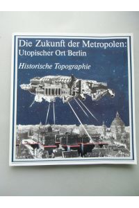 Zukunft der Metropolen: Utopischer Ort Berlin Historische Topographie 1984