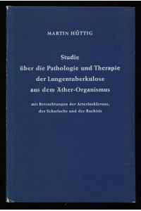Studie über die Pathologie und Therapie der Lungentuberkulose aus dem Äther- Organismus mit Betrachtungen der Arteriosklerose, des Scharlachs und der Rachitis.