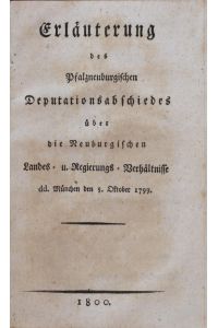 Erläuterung des Pfalzneuburgischen Deputationsabschiedes über die Neuburgischen Landes- u. Regierungs-Verhältnisse dd. München den 5. Oktober 1799.