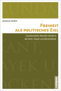 Freiheit als politisches Ziel: Grundmodelle liberalen Denkens bei Kant, Hayek und Böckenförde