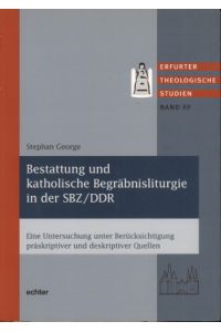 Bestattung und katholische Begräbnisliturgie in der SBZ / DDR. Eine Untersuchung unter Berücksichtigung präskriptiver und deskriptiver Quellen.