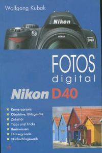 Fotos digital - Nikon D40 : [Kamerapraxis, Objektive, Blitzgeräte, Zubehör, Tipps und Tricks, Basiswissen, Hintergründe, Nachschlagewerk].