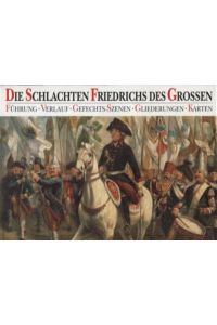 Die Schlachten Friedrichs des Großen. Führung, Verlauf, Gefechts-Szenen, Gliederungen, Karten.