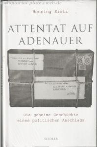 Attentat auf Adenauer. Die geheime Geschichte eines politischen Anschlags.