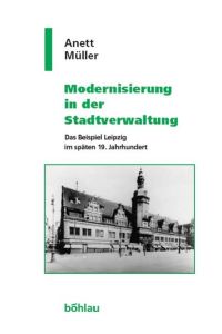 Modernisierung in der Stadtverwaltung. Das Beispiel Leipzig im späten 19. Jahrhundert (Geschichte und Politik in Sachsen)