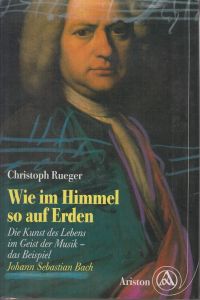 Wie im Himmel so auf Erden : die Kunst des Lebens im Geist der Musik ; das Beispiel Johann Sebastian Bach.