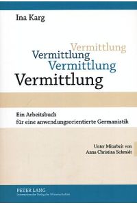 Vermittlung. Ein Arbeitsbuch für eine anwendungsorientierte Germanistik.   - Unter Mitarbeit von Anna Christina Schmidt.