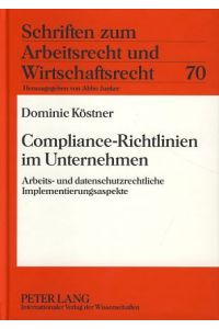 Compliance-Richtlinien im Unternehmen: Arbeits- und datenschutzrechtliche Implementierungsaspekte  - Schriften zurm Arbeitsrecht und Wirtschaftsrecht, Bd. 70