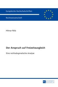 Der Anspruch auf Freizeitausgleich : eine rechtsdogmatische Analyse.   - Hilmar Rölz / Europäische Hochschulschriften / Reihe 2 / Rechtswissenschaft ; Band 5945
