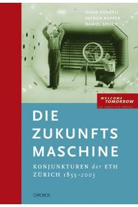 Die Zukunftsmaschine : Konjunkturen der ETH Zürich 1855 - 2005 ; [welcome tomorrow - 150 Jahre ETH Zürich].   - ; Patrick Kupper ; Daniel Speich