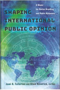 Shaping International Public Opinion. A Model for Nation Branding and Public Diplomacy.   - Foreword Guy J. Golan.
