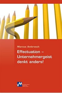 Effectuation - Unternehmergeist denkt anders!.   - Mit Gastbeitr. von Hannes Offenbacher & Rudolf Greger.