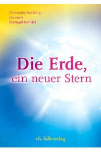Die Erde, ein neuer Stern. Aufstieg und Leben in der 5. Dimension, Band 2.   - Christoph Fasching channelt Erzengel Gabriel.