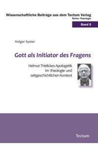 Gott als Initiator des Fragens  - Helmut Thielickes Apologetik im theologie- und zeitgeschichtlichen Kontext
