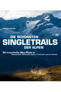 Die schönsten Singletrails der Alpen  - 20 traumhafte Bike-Pfade in Deutschland, Österreich, Italien, Frankreich und der Schweiz