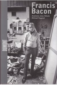 Francis Bacon. Anatomie eines Rätsels.