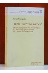 Ulme stützt Weinstock Literarisierung kirchlicher Verkündigung auf der Basis paganer Formen bei Clemens von Alexandrien.   - (Orbis antiquus ; Bd. 47)