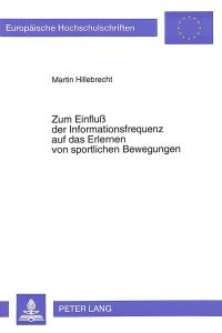 Zum Einfluss der Informationsfrequenz auf das Erlernen von sportlichen Bewegungen.   - Europäische Hochschulschriften / Reihe 35 / Sport und Kultur ; Bd. 13