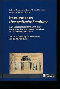 Immermanns theatralische Sendung . Karl Leberecht Immermanns Jahre als Dramatiker und Theaterintendant in Düsseldorf (1827-1837).   - Zum 175. Todestag Immermanns am 25. August 2015.