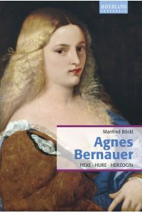 Agnes Bernauer  - Hexe, Hure, Herzogin