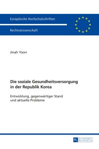 Die soziale Gesundheitsversorgung in der Republik Korea : Entwicklung, gegenwärtiger Stand und aktuelle Probleme.   - Europäische Hochschulschriften / Reihe 2 / Rechtswissenschaft ; Band 5825