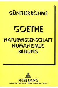 Goethe - Naturwissenschaft Humanismus Bildung: Ein Versuch über die Gegenwart klassischer Bildung