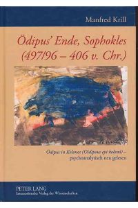 Ödipus' Ende, Sophokles (497/96-406 v. Chr. ): Ödipus in Kolonos (Oidipous epi kolono)  - - psychoanalytisch neu gelesen.