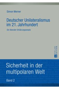Deutscher Unilateralismus im 21. Jahrhundert : ein liberaler Erklärungsansatz.   - Sicherheit in der multipolaren Welt ; Bd. 2