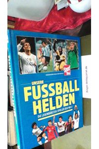 Unsere Fußballhelden : die legendärsten Spieler der Welt.   - herausgegeben von Alfred Draxler
