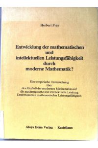 Entwicklung der mathematischen und intellektuellen Leistungsfähigkeit durch moderne Mathematik? Eine empirische Untersuchung über den Einfluß der modernen Mathematik auf - die mathematische und intellektuelle Leistung, - Determinanten mathematischer Leistungsfähigkeit.