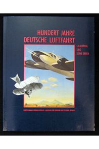 Hundert Jahre deutsche Luftfahrt.   - Lilienthal und seine Erben.