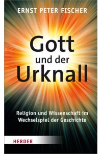 Gott und der Urknall. Religion und Wissenschaft im Wechselspiel der Geschichte.