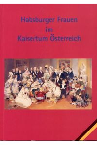 Habsburger Frauen im Kaisertum Österreich.   - Hrsg.: Ulrich Graf Arco-Zinneberg, Willie Kroupa.